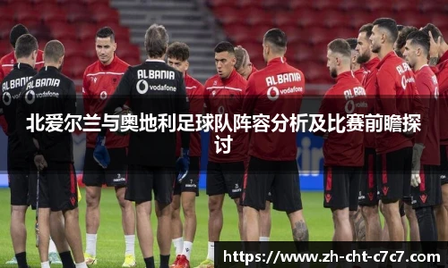 北爱尔兰与奥地利足球队阵容分析及比赛前瞻探讨