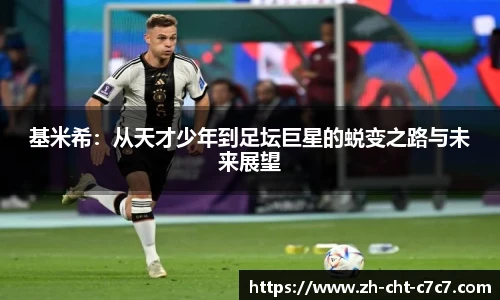 基米希:从天才少年到足坛巨星的蜕变之路与未来展望