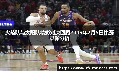 火箭队与太阳队精彩对决回顾2019年2月5日比赛录像分析