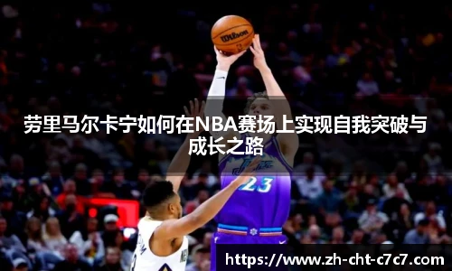 劳里马尔卡宁如何在NBA赛场上实现自我突破与成长之路